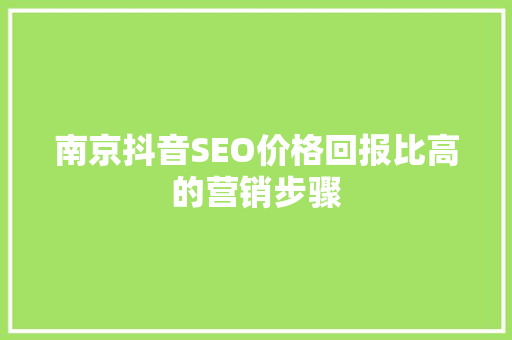 南京抖音SEO价格回报比高的营销步骤  第1张