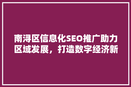 南浔区信息化SEO推广助力区域发展，打造数字经济新引擎
