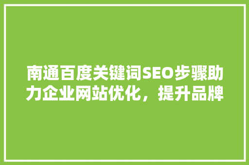 南通百度关键词SEO步骤助力企业网站优化，提升品牌影响力