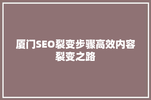 厦门SEO裂变步骤高效内容裂变之路