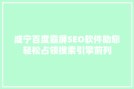 咸宁百度霸屏SEO软件助您轻松占领搜索引擎前列