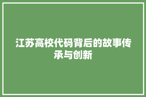 江苏高校代码背后的故事传承与创新