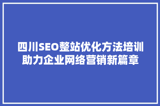 四川SEO整站优化方法培训助力企业网络营销新篇章