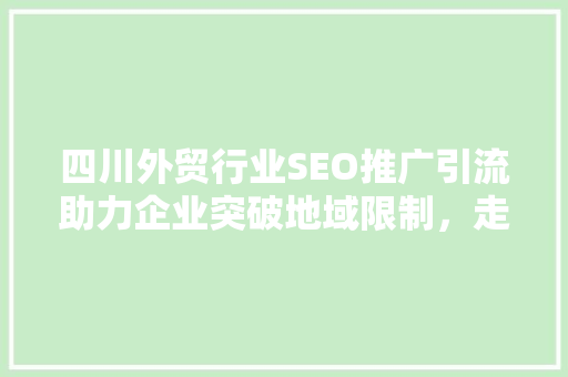 四川外贸行业SEO推广引流助力企业突破地域限制，走向世界舞台