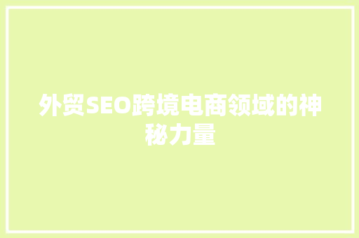 外贸SEO跨境电商领域的神秘力量