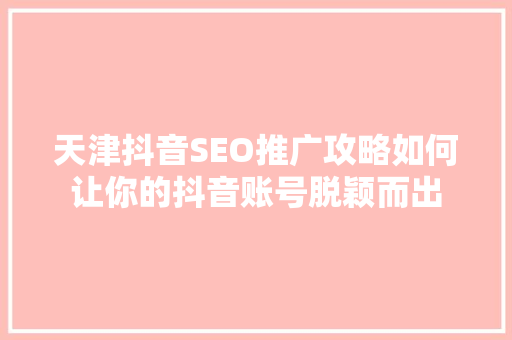 天津抖音SEO推广攻略如何让你的抖音账号脱颖而出