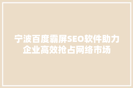 宁波百度霸屏SEO软件助力企业高效抢占网络市场