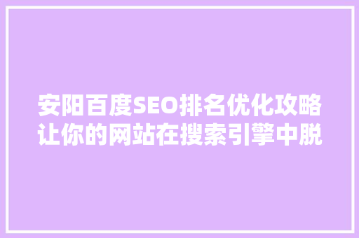 安阳百度SEO排名优化攻略让你的网站在搜索引擎中脱颖而出