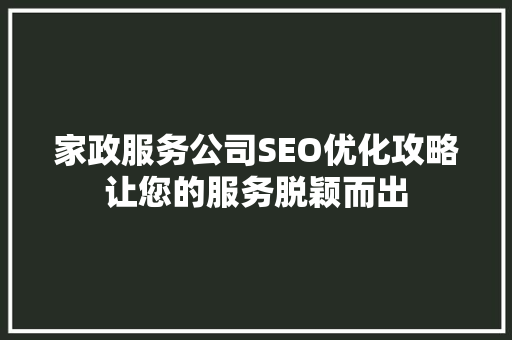 家政服务公司SEO优化攻略让您的服务脱颖而出