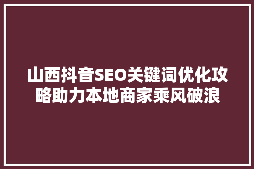 山西抖音SEO关键词优化攻略助力本地商家乘风破浪