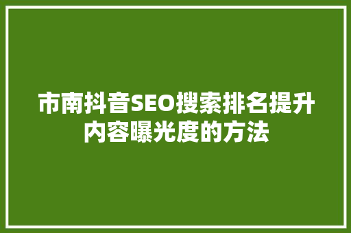 市南抖音SEO搜索排名提升内容曝光度的方法