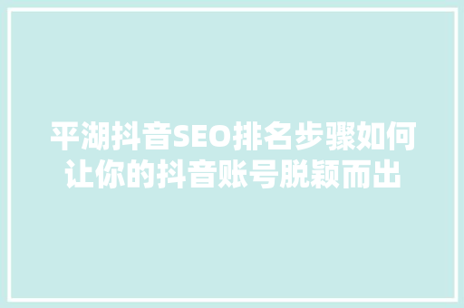 平湖抖音SEO排名步骤如何让你的抖音账号脱颖而出