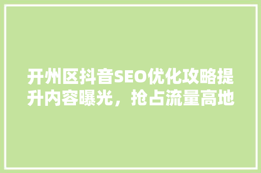 开州区抖音SEO优化攻略提升内容曝光，抢占流量高地