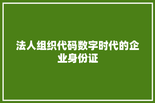 法人组织代码数字时代的企业身份证