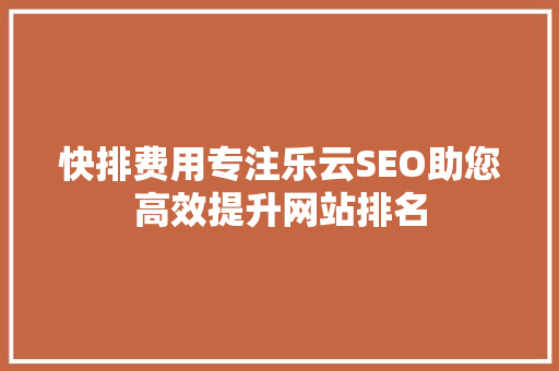 快排费用专注乐云SEO助您高效提升网站排名