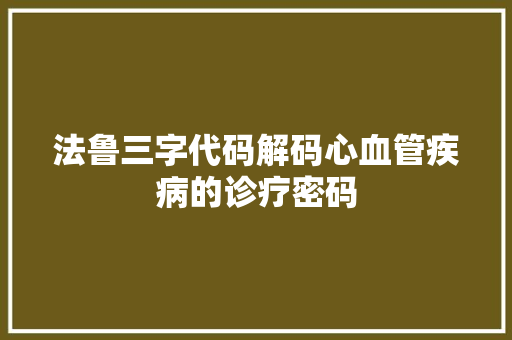 法鲁三字代码解码心血管疾病的诊疗密码