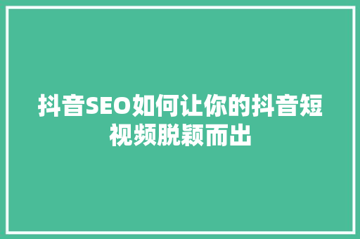 抖音SEO如何让你的抖音短视频脱颖而出