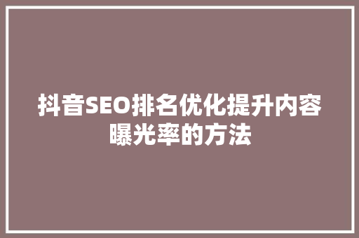 抖音SEO排名优化提升内容曝光率的方法