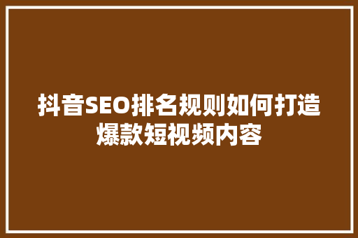 抖音SEO排名规则如何打造爆款短视频内容