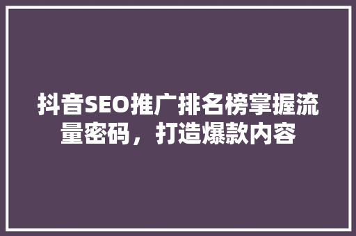 抖音SEO推广排名榜掌握流量密码，打造爆款内容