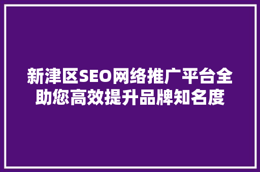 新津区SEO网络推广平台全助您高效提升品牌知名度