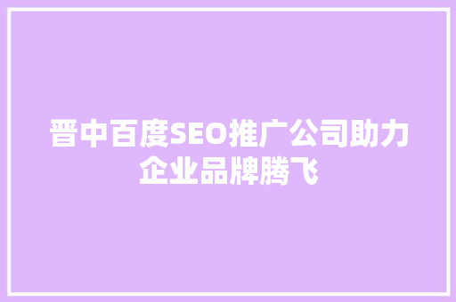 晋中百度SEO推广公司助力企业品牌腾飞