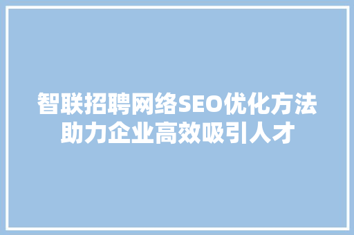 智联招聘网络SEO优化方法助力企业高效吸引人才