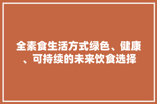 全素食生活方式绿色、健康、可持续的未来饮食选择