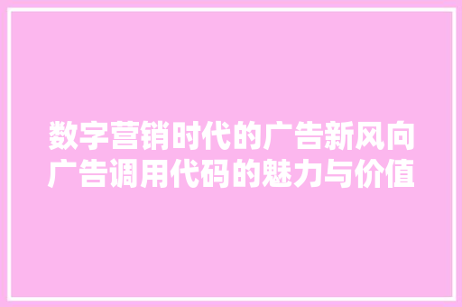 数字营销时代的广告新风向广告调用代码的魅力与价值