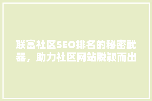 联富社区SEO排名的秘密武器，助力社区网站脱颖而出  第1张