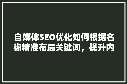 自媒体SEO优化如何根据名称精准布局关键词，提升内容曝光率