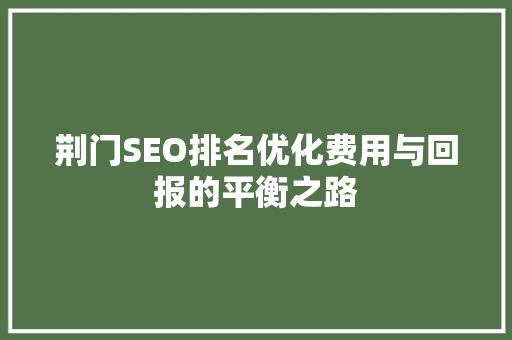 荆门SEO排名优化费用与回报的平衡之路