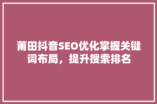 莆田抖音SEO优化掌握关键词布局，提升搜索排名