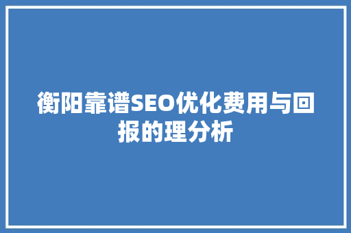 衡阳靠谱SEO优化费用与回报的理分析