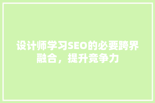 设计师学习SEO的必要跨界融合，提升竞争力