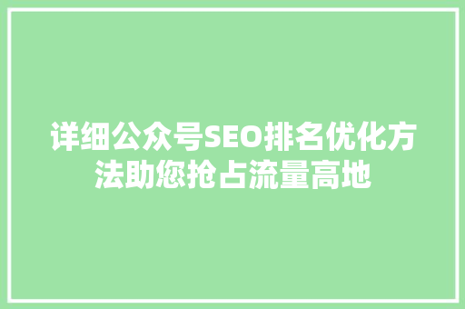 详细公众号SEO排名优化方法助您抢占流量高地