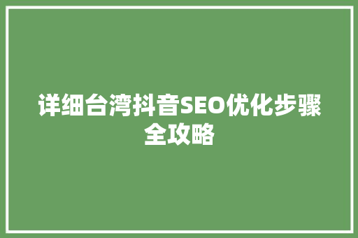 详细台湾抖音SEO优化步骤全攻略
