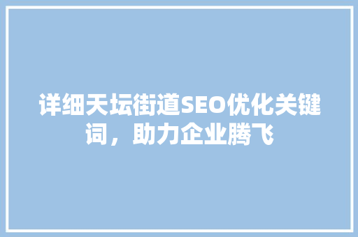详细天坛街道SEO优化关键词，助力企业腾飞