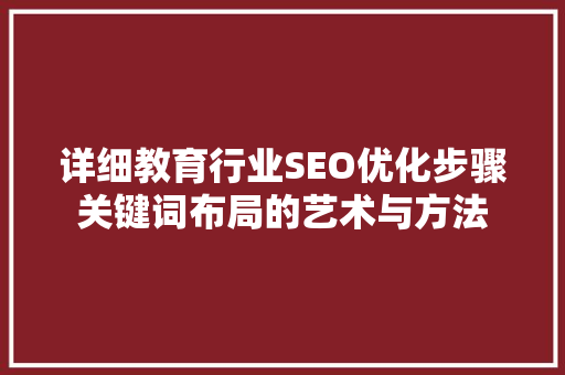 详细教育行业SEO优化步骤关键词布局的艺术与方法