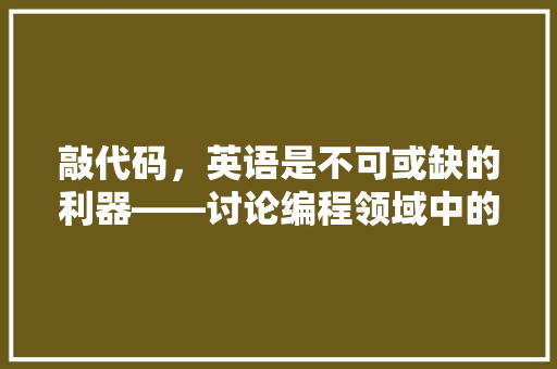 敲代码，英语是不可或缺的利器——讨论编程领域中的英语学习