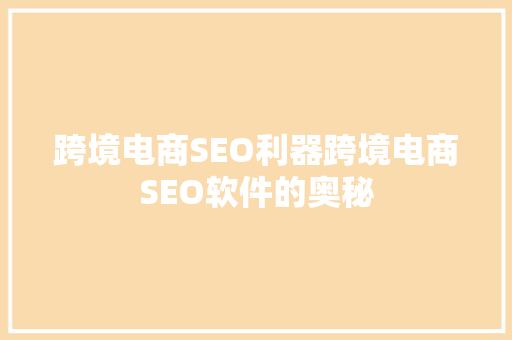跨境电商SEO利器跨境电商SEO软件的奥秘