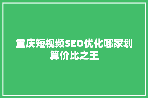 重庆短视频SEO优化哪家划算价比之王
