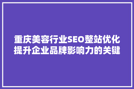 重庆美容行业SEO整站优化提升企业品牌影响力的关键步骤