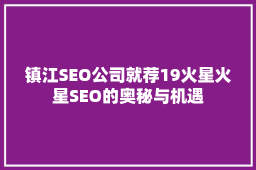 镇江SEO公司就荐19火星火星SEO的奥秘与机遇