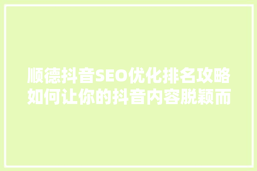 顺德抖音SEO优化排名攻略如何让你的抖音内容脱颖而出