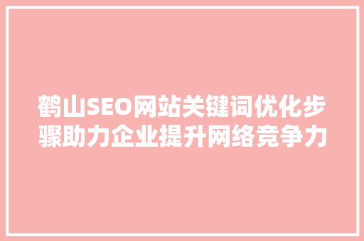 鹤山SEO网站关键词优化步骤助力企业提升网络竞争力