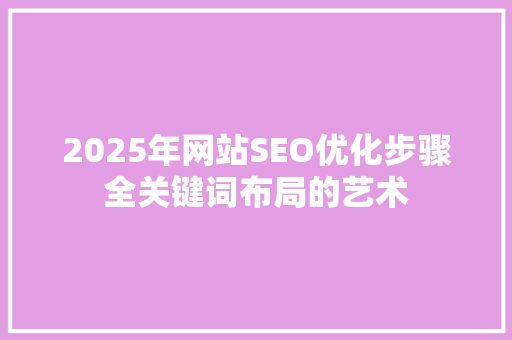 2025年网站SEO优化步骤全关键词布局的艺术