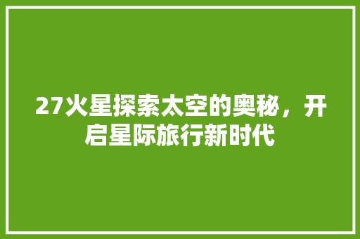 27火星探索太空的奥秘，开启星际旅行新时代  第1张