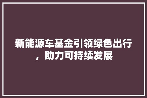 新能源车基金引领绿色出行，助力可持续发展