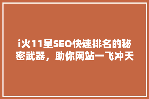 i火11星SEO快速排名的秘密武器，助你网站一飞冲天